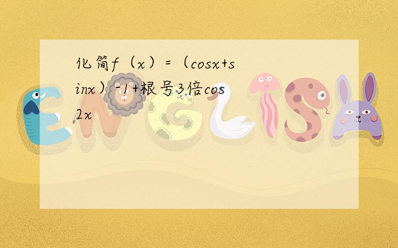 化简f（x）=（cosx+sinx）-1+根号3倍cos2x