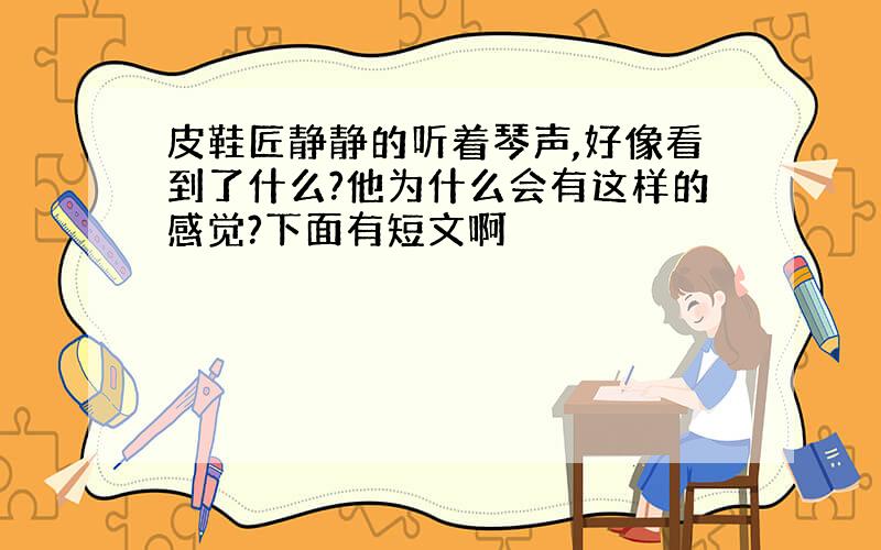 皮鞋匠静静的听着琴声,好像看到了什么?他为什么会有这样的感觉?下面有短文啊