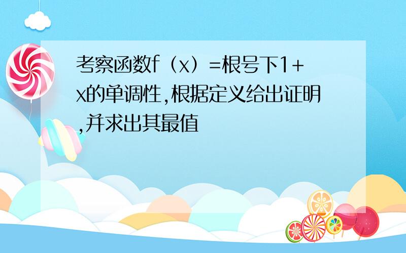 考察函数f（x）=根号下1+x的单调性,根据定义给出证明,并求出其最值