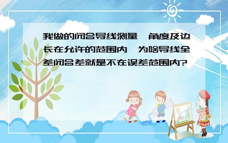 我做的闭合导线测量,角度及边长在允许的范围内,为啥导线全差闭合差就是不在误差范围内?