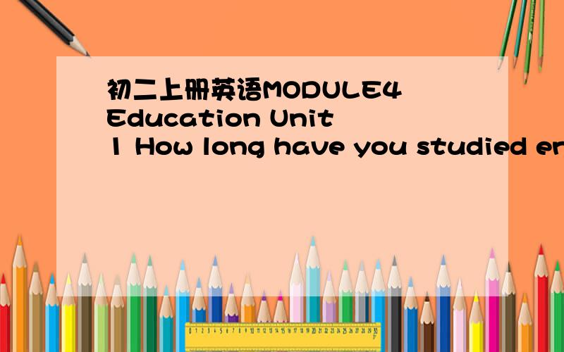 初二上册英语MODULE4 Education Unit1 How long have you studied engl