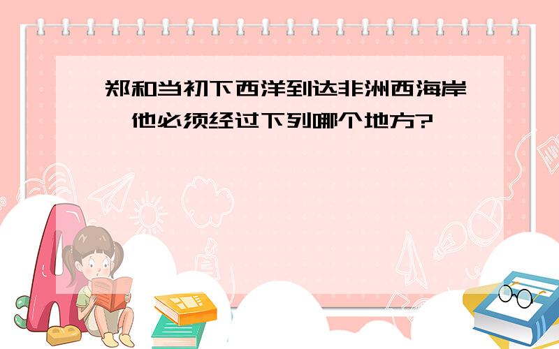 郑和当初下西洋到达非洲西海岸,他必须经过下列哪个地方?