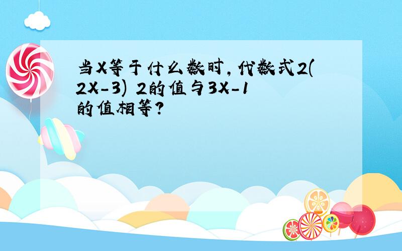 当X等于什么数时,代数式2(2X-3) 2的值与3X-1的值相等?