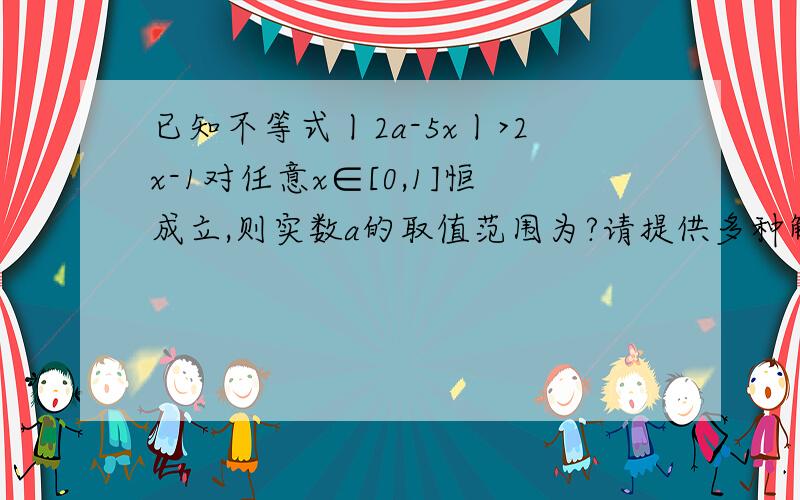 已知不等式丨2a-5x丨>2x-1对任意x∈[0,1]恒成立,则实数a的取值范围为?请提供多种解决方法.