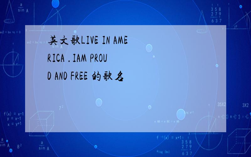 英文歌LIVE IN AMERICA .IAM PROUD AND FREE 的歌名