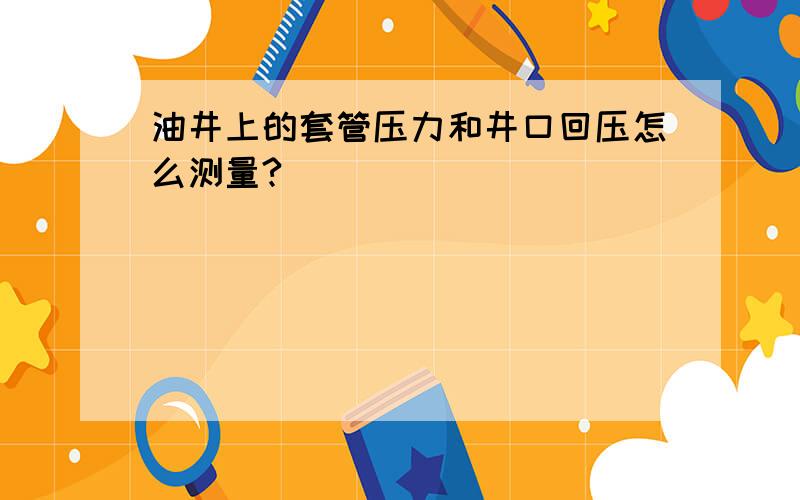 油井上的套管压力和井口回压怎么测量?