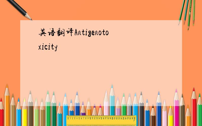 英语翻译Antigenotoxicity