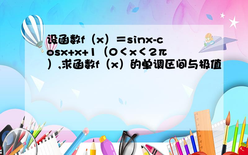 设函数f（x）＝sinx-cosx+x+1（0＜x＜2π）,求函数f（x）的单调区间与极值