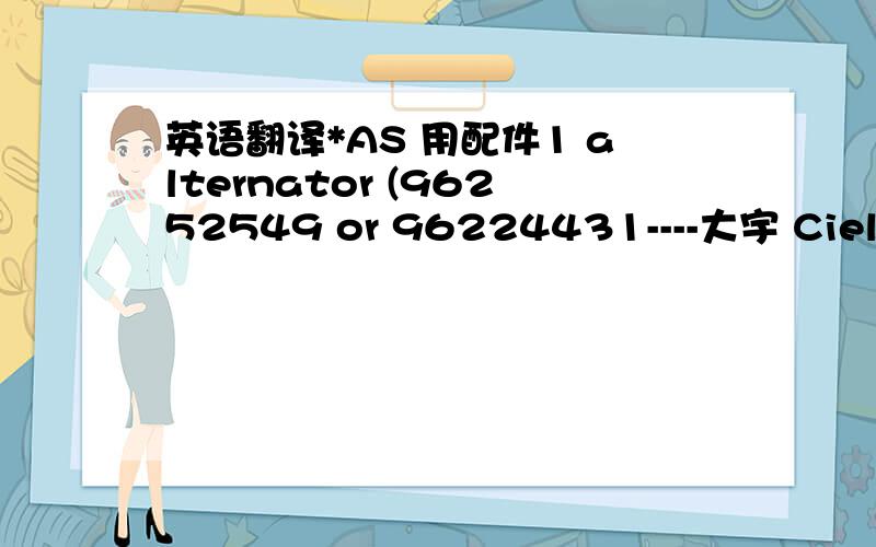 英语翻译*AS 用配件1 alternator (96252549 or 96224431----大宇 Cielo)2