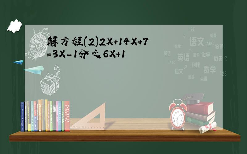 解方程(2)2X+14X+7=3X-1分之6X+1