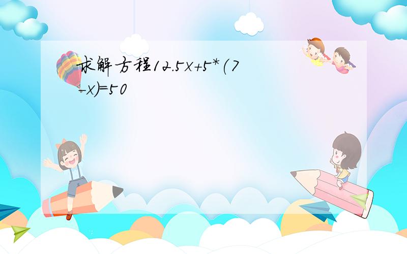 求解方程12.5x+5*(7-x)=50