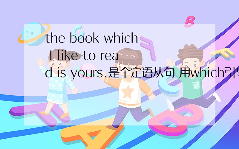 the book which I like to read is yours.是个定语从句 用which引导的.那可以把