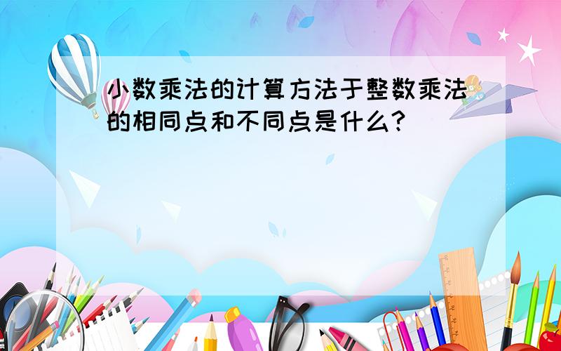 小数乘法的计算方法于整数乘法的相同点和不同点是什么?