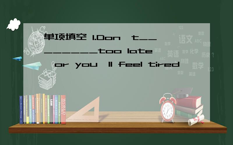 单项填空 1.Don't________too late,or you'll feel tired