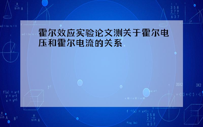 霍尔效应实验论文测关于霍尔电压和霍尔电流的关系