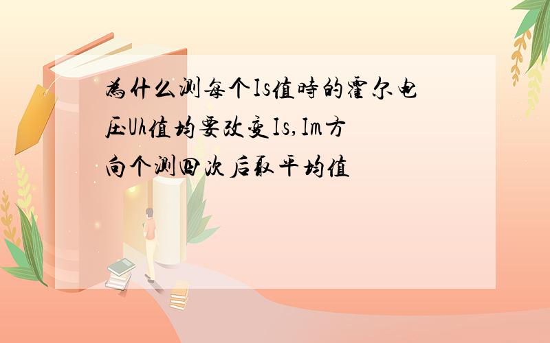 为什么测每个Is值时的霍尔电压Uh值均要改变Is,Im方向个测四次后取平均值