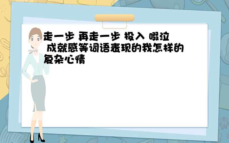 走一步 再走一步 投入 啜泣 成就感等词语表现的我怎样的复杂心情