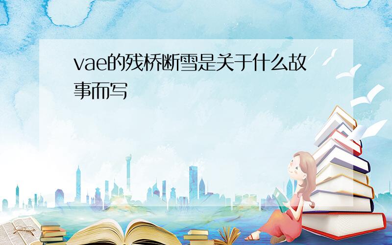 vae的残桥断雪是关于什么故事而写