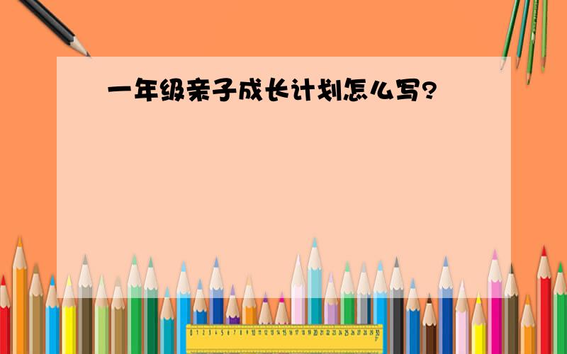 一年级亲子成长计划怎么写?