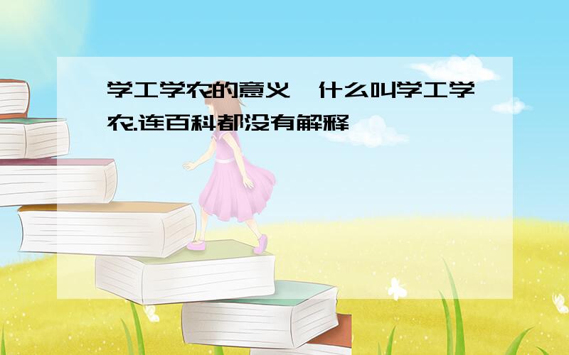 学工学农的意义,什么叫学工学农.连百科都没有解释