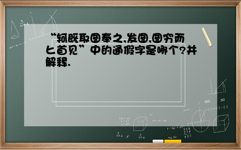 “轲既取图奉之,发图,图穷而匕首见”中的通假字是哪个?并解释.