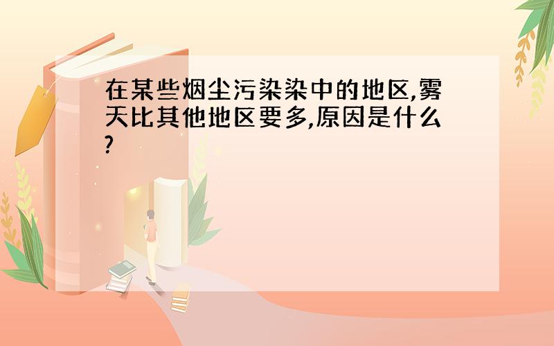 在某些烟尘污染染中的地区,雾天比其他地区要多,原因是什么?