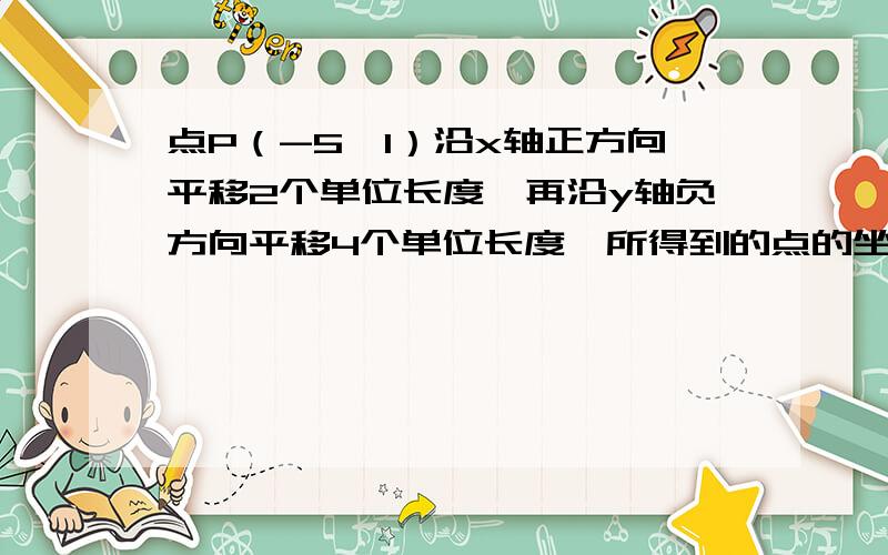 点P（-5,1）沿x轴正方向平移2个单位长度,再沿y轴负方向平移4个单位长度,所得到的点的坐标为（ ）.