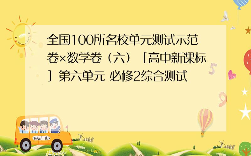 全国100所名校单元测试示范卷×数学卷（六）［高中新课标］第六单元 必修2综合测试