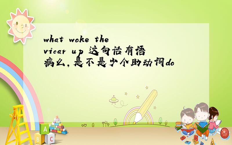 what woke the vicar up 这句话有语病么,是不是少个助动词do