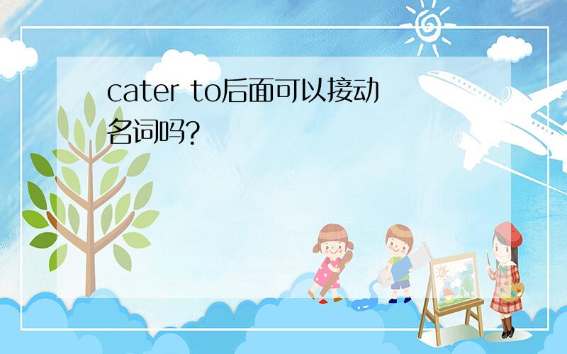 cater to后面可以接动名词吗?