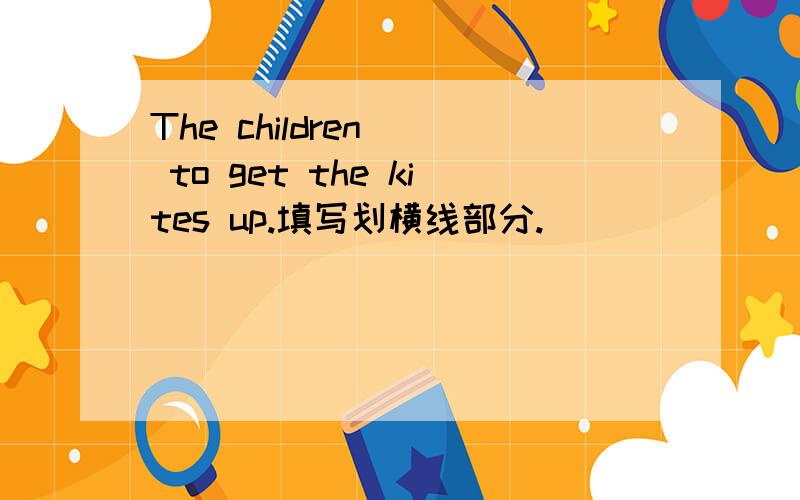 The children _ to get the kites up.填写划横线部分.