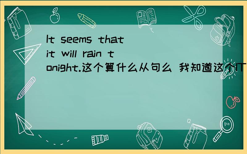 It seems that it will rain tonight.这个算什么从句么 我知道这个IT是形式主语