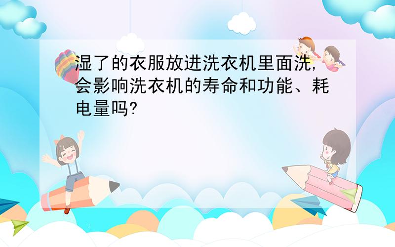 湿了的衣服放进洗衣机里面洗,会影响洗衣机的寿命和功能、耗电量吗?