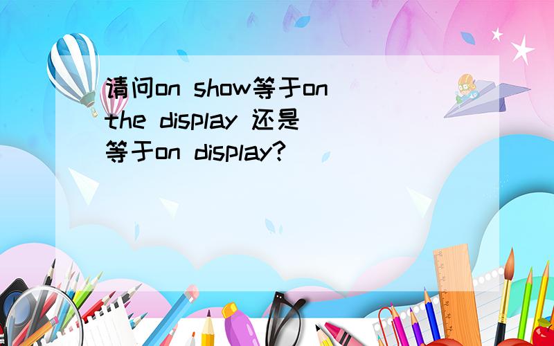 请问on show等于on the display 还是等于on display?