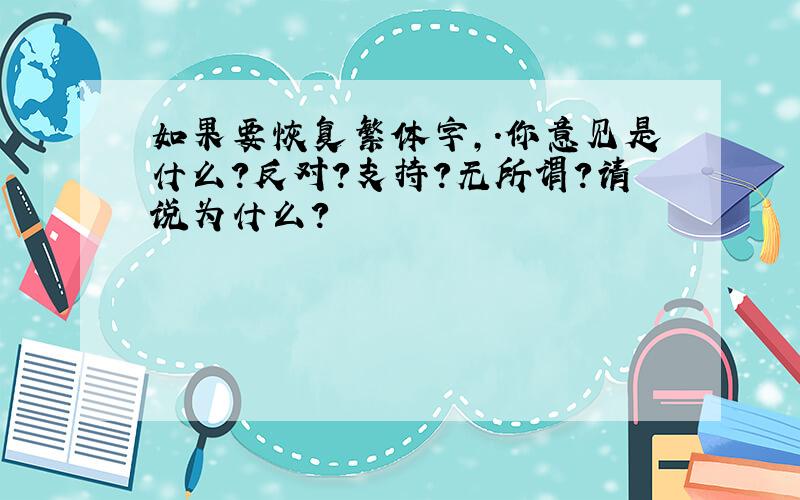 如果要恢复繁体字,.你意见是什么?反对?支持?无所谓?请说为什么?