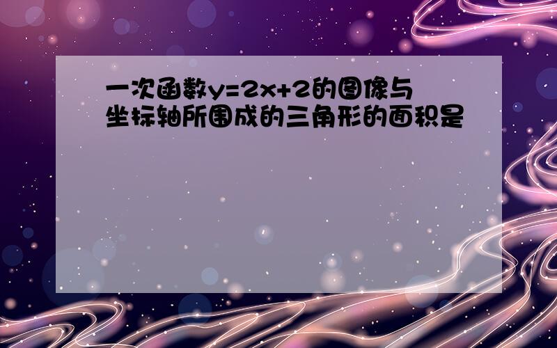 一次函数y=2x+2的图像与坐标轴所围成的三角形的面积是