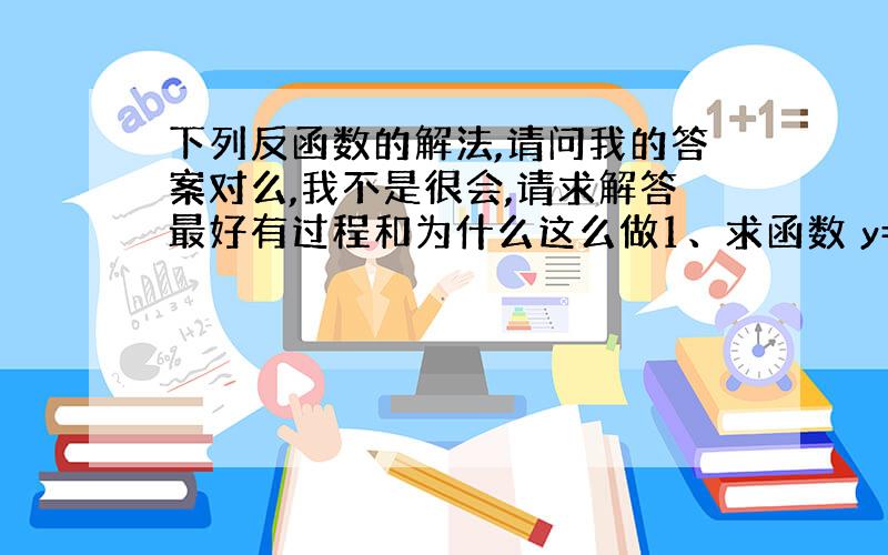 下列反函数的解法,请问我的答案对么,我不是很会,请求解答最好有过程和为什么这么做1、求函数 y=根号ARCSIN(X-1