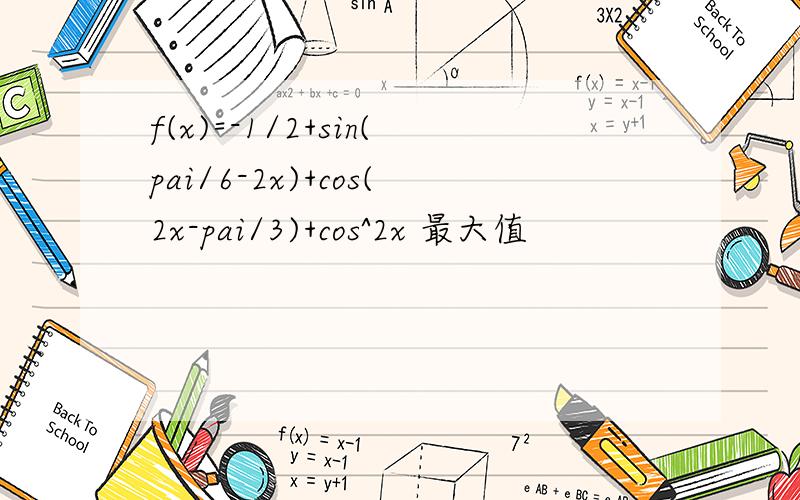 f(x)=-1/2+sin(pai/6-2x)+cos(2x-pai/3)+cos^2x 最大值