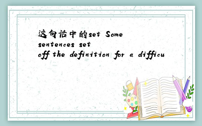 这句话中的set Some sentences set off the definition for a difficu