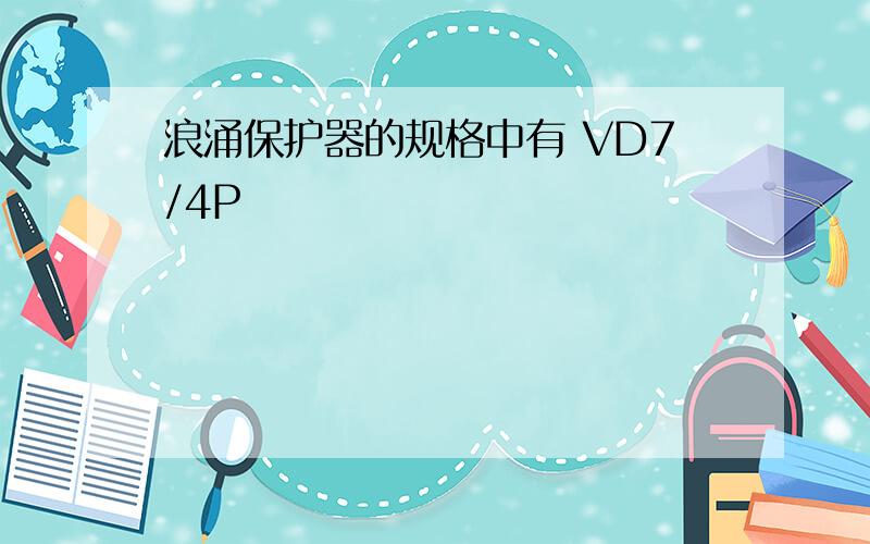 浪涌保护器的规格中有 VD7/4P