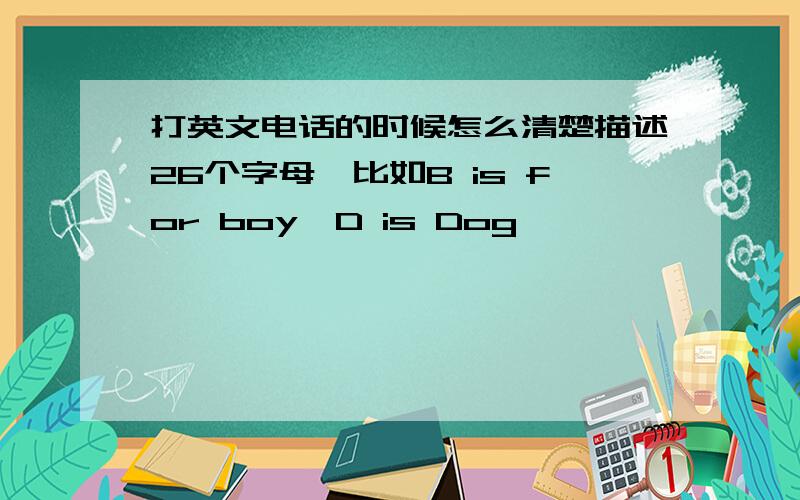 打英文电话的时候怎么清楚描述26个字母,比如B is for boy,D is Dog