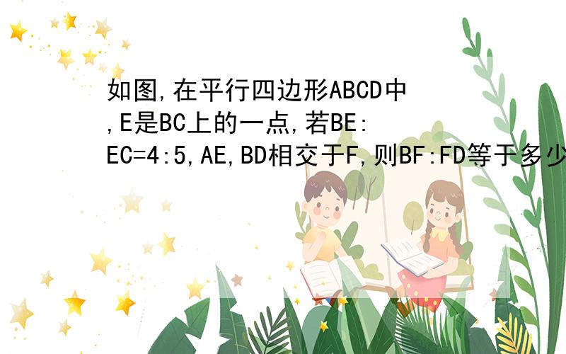 如图,在平行四边形ABCD中,E是BC上的一点,若BE:EC=4:5,AE,BD相交于F,则BF:FD等于多少