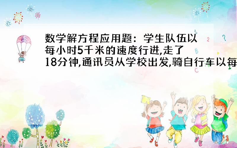 数学解方程应用题：学生队伍以每小时5千米的速度行进,走了18分钟,通讯员从学校出发,骑自行车以每小时14