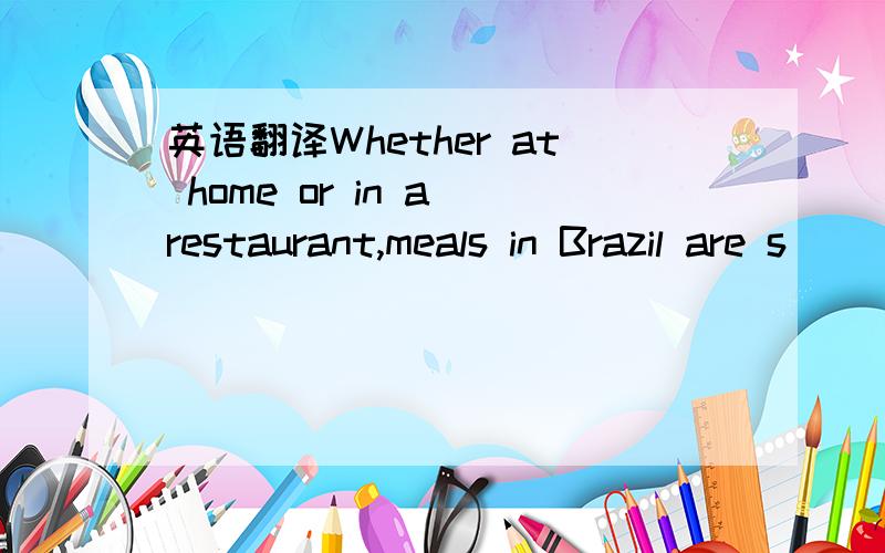 英语翻译Whether at home or in a restaurant,meals in Brazil are s