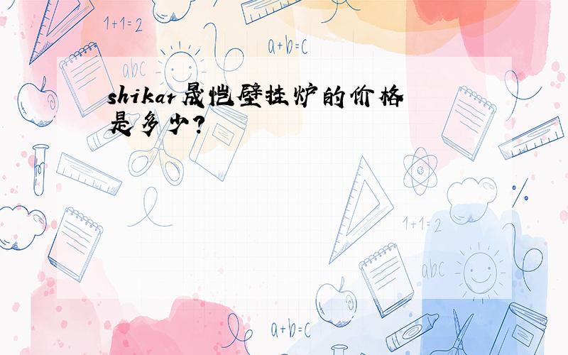 shikar晟恺壁挂炉的价格是多少?