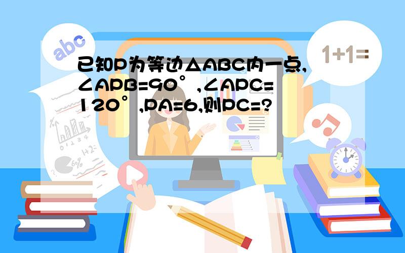 已知P为等边△ABC内一点,∠APB=90°,∠APC=120°,PA=6,则PC=?