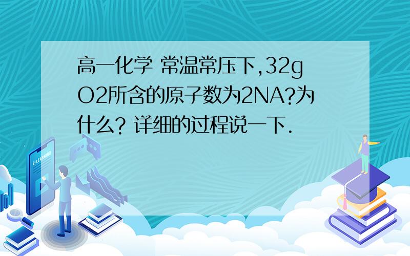 高一化学 常温常压下,32gO2所含的原子数为2NA?为什么? 详细的过程说一下.