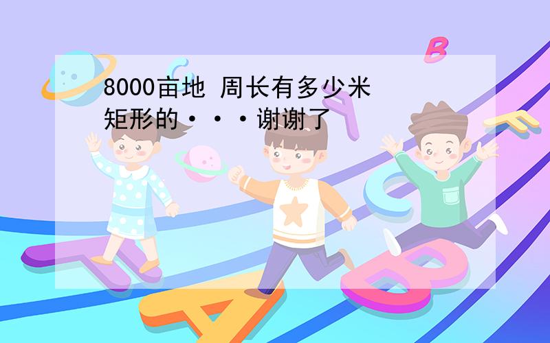 8000亩地 周长有多少米 矩形的···谢谢了