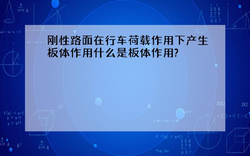 刚性路面在行车荷载作用下产生板体作用什么是板体作用?