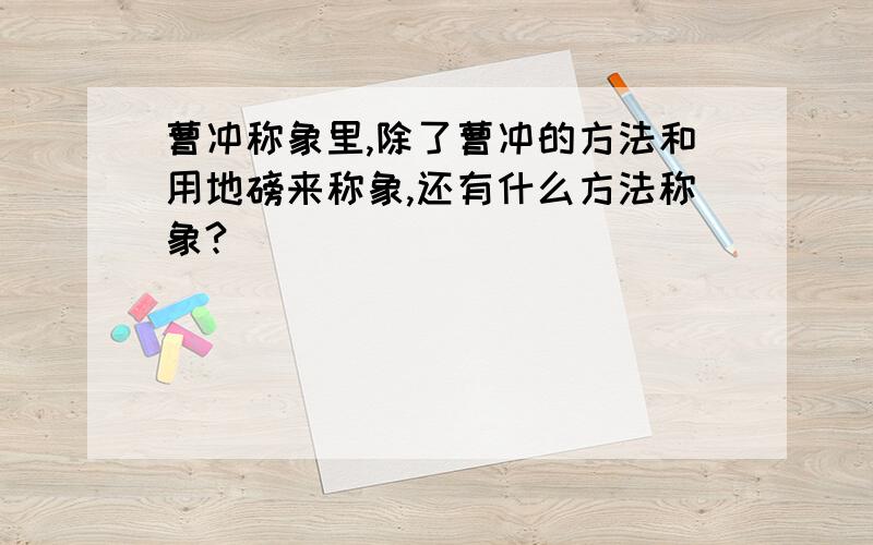 曹冲称象里,除了曹冲的方法和用地磅来称象,还有什么方法称象?